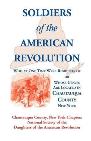 Soldiers of the American Revolution Who at One Time Were Residents Of, or Whose Graves Are Located in Chautauqua County, New York de Ny Nat Soc of the Dar Chautauqua Co