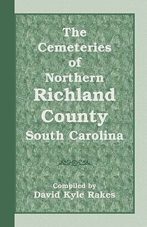 The Cemeteries of Northern Richland County, South Carolina de David Kyle Rakes