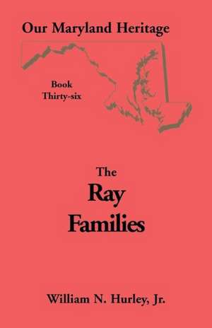 Our Maryland Heritage, Book 36: Ray Families de W. N. Hurley