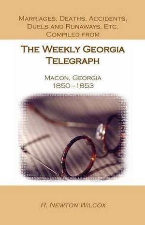 Marriages, Deaths, Accidents, Duels and Runaways, Etc., Compiled from the Weekly Georgia Telegraph, Macon, Georgia, 1850-1853 de R. Newton Wilcox