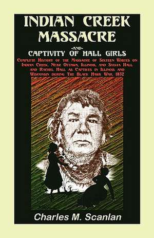 Indian Creek Massacre and Captivity of Hall Girls: Complete History of the Massacre of Sixteen Whites de Charles M. Scanlan