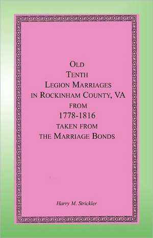 Old Tenth Legion Marriages in Rockingham County, Virginia from 1778-1816 taken from the Marriage Bonds de Harry M. Strickler