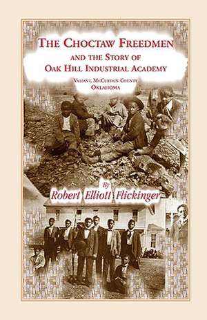 The Choctaw Freedmen and the Story of Oak Hill Industrial Academy, Valiant, McCurtain County, Oklahoma, Now Called the Alice Lee Elliott Memorial. Inc de Robert Elliott Flickinger