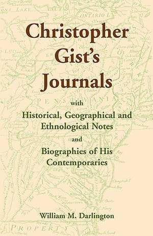 Christopher Gist's Journals with Historical, Geographical and Ethnological Notes and Biographies of His Contemporaries de William M. Darlington