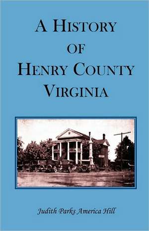 A History of Henry County, Virginia with Biographical Sketches of Its Most Prominent Citizens and Genealogical Histories of Half a Hundred of Its Ol de Judith Parks America Hill