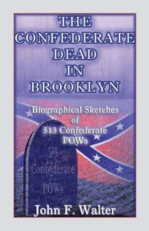 The Confederate Dead in Brooklyn: Biographical Sketches of 513 Confederate POWs de John F. Walter