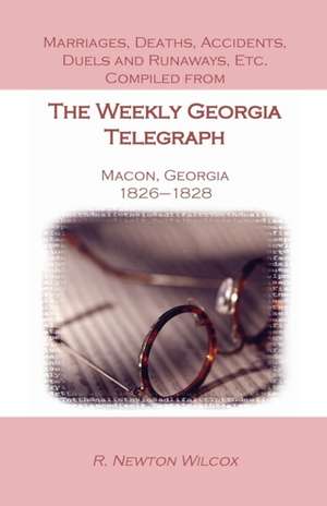 Marriages, Deaths, Accidents, Duels and Runaways, Etc., Compiled from the Weekly Georgia Telegraph, Macon, Georgia, 1826-1828 de R. Newton Wilcox