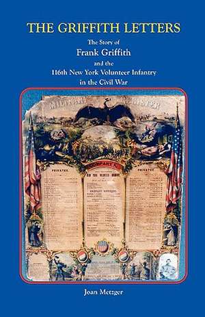 The Griffith Letters: The Story of Frank Griffith and the 116th New York Volunteer Infantry in the Civil War de Frank Elnathan Griffith