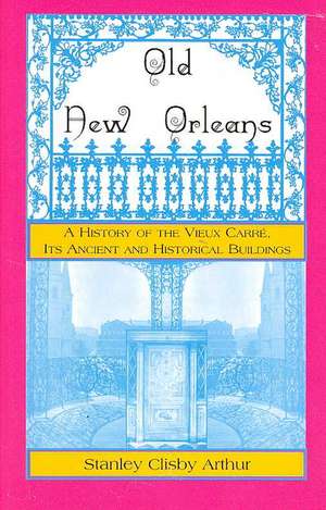 Old New Orleans, a History of the Vieux Carre, Its Ancient and Historical Buildings de Stanley Arthur