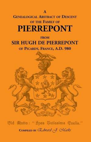 A Genealogical Abstract of Descent of the Family of Pierrepont de Edward J. Marks