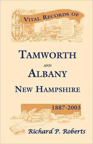 Vital Records of Tamworth and Albany, New Hampshire, 1887-2003 de Richard P. Roberts