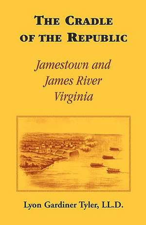 The Cradle of the Republic: Jamestown and James River de Lyon G. Tyler LL D.