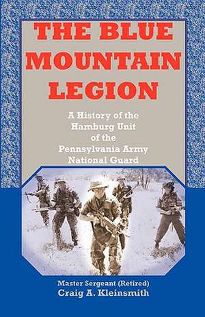 The Blue Mountain Legion: A History of the Hamburg Unit of the Pennsylvania Army National Guard de Craig A. Kleinsmith