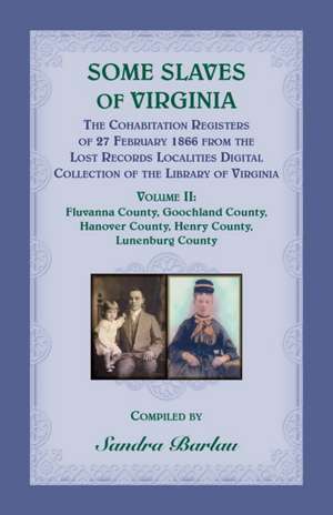 Some Slaves of Virginia The Cohabitation Registers of 27 February 1866 from the Lost Records Localities Digital Collection of the Library of Virginia, Volume II de Sandra Barlau