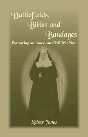 Battlefields, Bibles and Bandages: Portraying an American Civil War Nun de Kelsey Jones