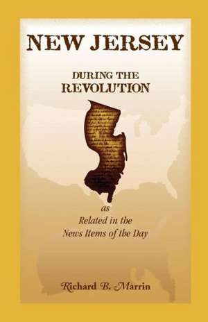 New Jersey During the Revolution, as Related in the News Items of the Day de Richard B. Marrin