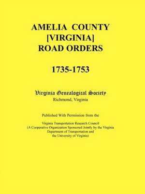 Amelia County [Virginia] Road Orders, 1735-1753. Published with Permission from the Virginia Transportation Research Council (a Cooperative Organizati de Virginia Genealogical Society