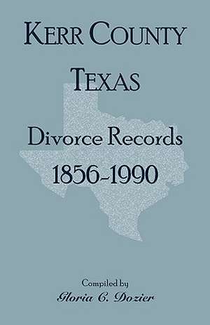 Divorce Records Kerr County, Texas, 1856-1990 de Gloria Clifton Dozier