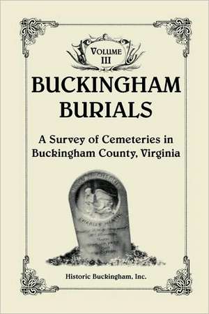 Buckingham Burials, a Survey of Cemeteries in Buckingham County, Virginia, Volume 3 de Buckingham Inc Historic Buckingham Inc