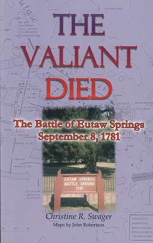 The Valiant Died, the Battle of Eutaw Springs, September 8, 1781 de Christine R. Swager