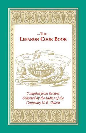 The Lebanon Cook Book: Compiled from Recipes Collected by the Ladies of the Centenary M. E. Church de M. E. Church Centenary M. E. Church