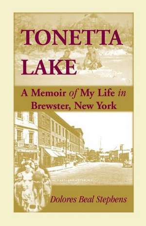 Tonetta Lake, a Memoir of My Life in Brewster, New York and History of the Young Settlement Through World War II de Dolores Beal Stephens