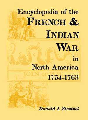 Encyclopedia of the French and Indian War in North America, 1754-1763 de Donald I. Stoetzel