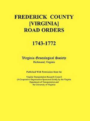 Frederick County, Virginia Road Orders, 1743-1772. Published with Permission from the Virginia Transportation Research Council (a Cooperative Organiza de Virginia Genealogical Society