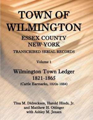 Town of Wilmington, Essex County, New York, Transcribed Serial Records: Volume 1, Town Ledger, 1821-1865 (Cattle Earmarks 1820s-1884) de Harold E. Hinds