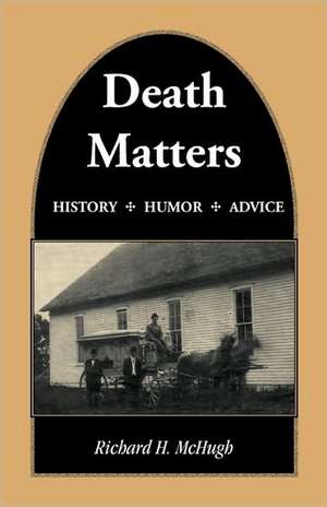 Death Matters: History - Humor - Advice de Richard H. McHugh