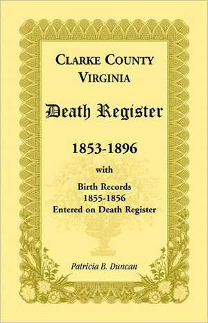 Clarke County, Virginia Death Register, 1853-1896, with Birth Records, 1855-1856 Entered on Death Register de Patricia B. Duncan