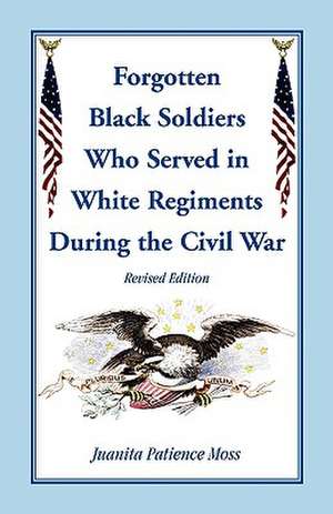 The Forgotten Black Soldiers in White Regiments During the Civil War, Revised Edition de Juanita Patience Moss