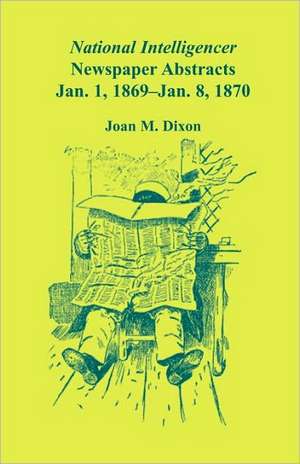 National Intelligencer Newspaper Abstracts, Jan 1, 1869 thru Jan 8, 1870 de Joan M. Dixon