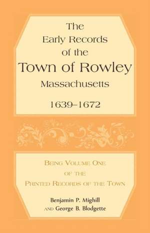 The Early Records of the Town of Rowley, Massachusetts. 1639-1672. Being Volume One of the Printed Records of the Town de Benjamin P. Mighill