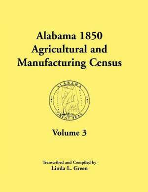 Alabama 1850 Agricultural and Manufacturing Census, Volume 3 for Autauga, Baldwin, Barbour, Benton, Bibb, Blount, Butler, Chambers, Cherokee, Choctaw, de Linda L. Green