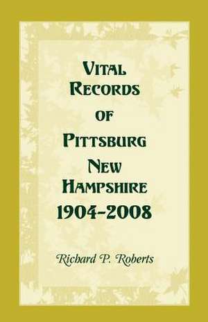 Vital Records of Pittsburg, New Hampshire, 1904-2008 de Richard P. Roberts