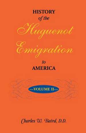 History of the Huguenot Emigration to America: Volume 2 de Charles W. Baird