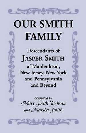 Our Smith Family: Descendants of Jasper Smith of Maidenhead, New Jersey, New York and Pennsylvania and Beyond de Mary Smith Jackson