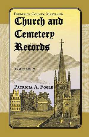 Frederick County, Maryland Church and Cemetery Records, Volume 7 de Patricia A. Fogle