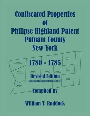 Confiscated Properties of Philipse Highland Patent, Putnam County, New York, 1780-1785, Revised Edition de William T Ruddock