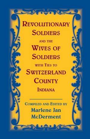 Revolutionary Soldiers and the Wives of Soldiers with Ties to Switzerland County, Indiana de Marlene Jan McDerment