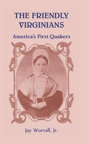 The Friendly Virginians America's First Quakers de Jay Worrall