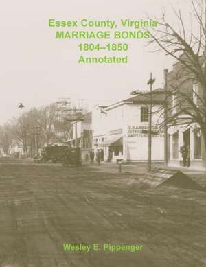 Essex County, Virginia Marriage Bonds, 1804-1850, Annotated de Wesley E. Pippenger