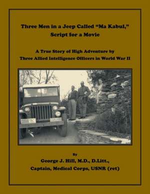 Three Men in a Jeep Called "Ma Kabul" Script for a Movie. A True Story of High Adventure by Three Allied Intelligence Officers in World War II de George J. Hill