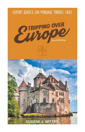 Tripping Over Europe, 2nd Edition. Expert Advice on Making Travel Easy de Eugene J. Wittry