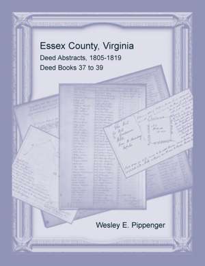 Essex County, Virginia Deed Abstracts, 1805-1819, Deed Books 37 to 39 de Wesley E. Pippenger