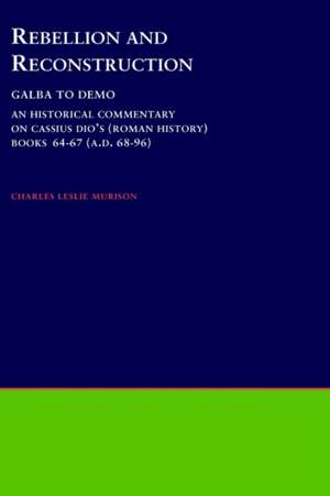 Rebellion and Reconstruction : Galba To Domitian: An Historical Commentary On Cassius Dio's Roman History. Volume 9, Books 64-67 (A.D. 68-96) de Charles Leslie Murison