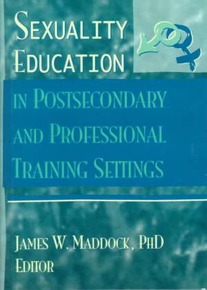 Sexuality Education in Postsecondary and Professional Training Settings de James W. Maddock