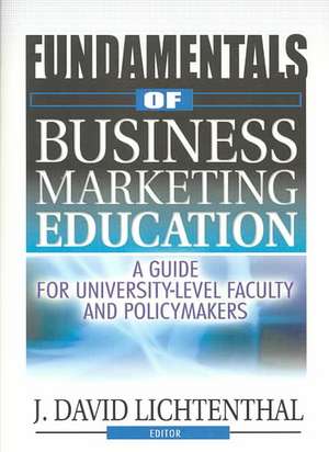 Fundamentals of Business Marketing Education: A Guide for University-Level Faculty and Policymakers de J David Lichtenthal