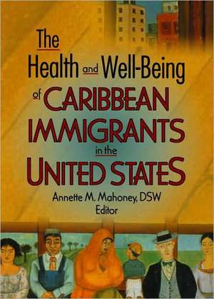 The Health and Well-Being of Caribbean Immigrants in the United States de Annette Mahoney